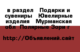  в раздел : Подарки и сувениры » Ювелирные изделия . Мурманская обл.,Полярные Зори г.